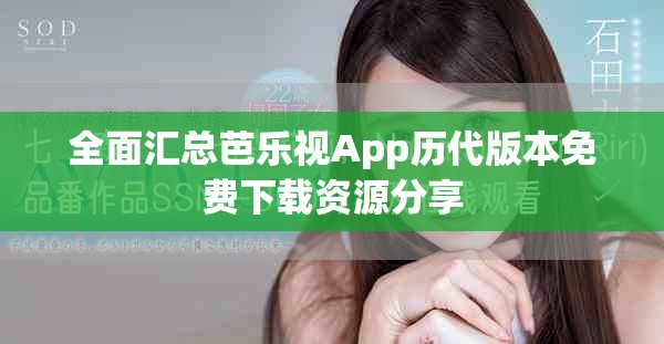 全面汇总芭乐视App历代版本免费下载资源分享