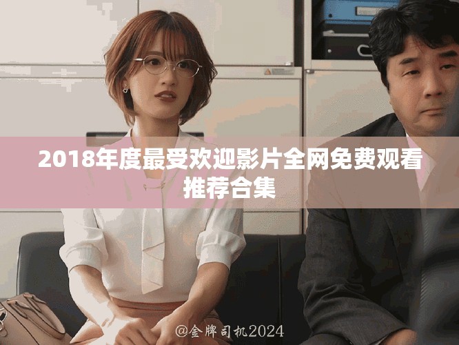 2018年度最受欢迎影片全网免费观看推荐合集