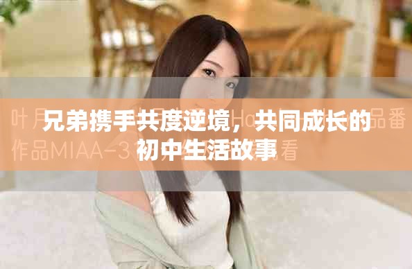 兄弟携手共度逆境，共同成长的初中生活故事