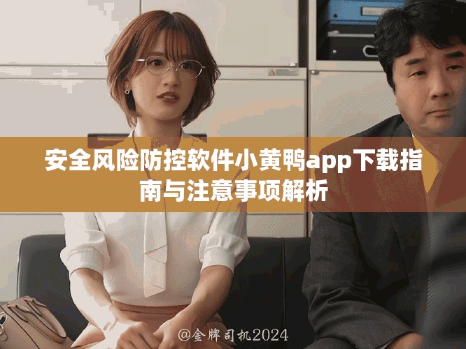 安全风险防控软件小黄鸭app下载指南与注意事项解析