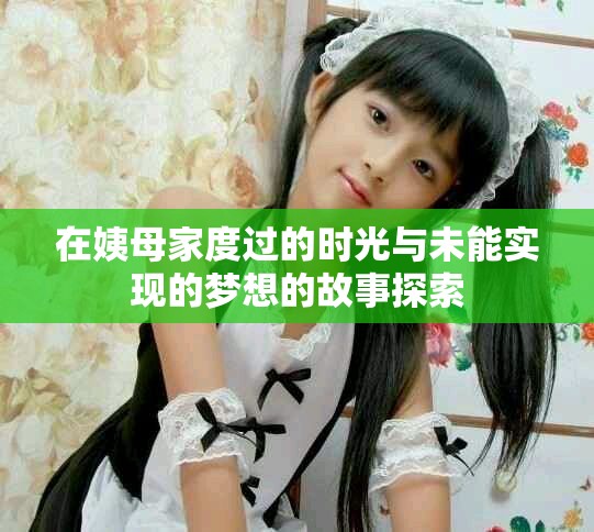 在姨母家度过的时光与未能实现的梦想的故事探索