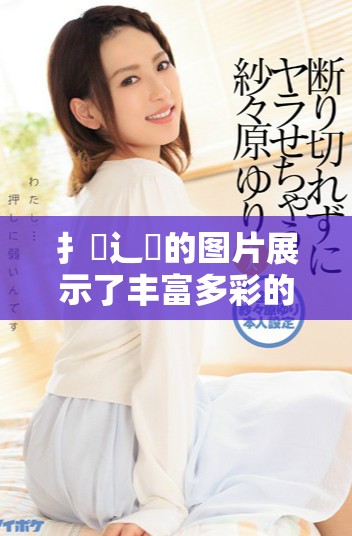 扌喿辶畐的图片展示了丰富多彩的艺术创作与独特风格