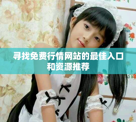 寻找免费行情网站的最佳入口和资源推荐