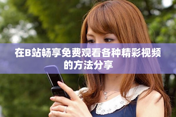 在B站畅享免费观看各种精彩视频的方法分享