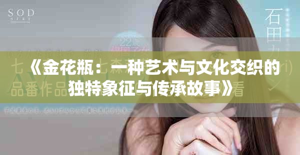 《金花瓶：一种艺术与文化交织的独特象征与传承故事》