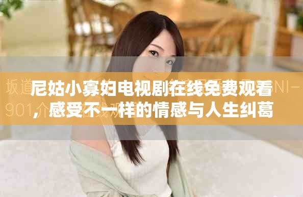 尼姑小寡妇电视剧在线免费观看，感受不一样的情感与人生纠葛