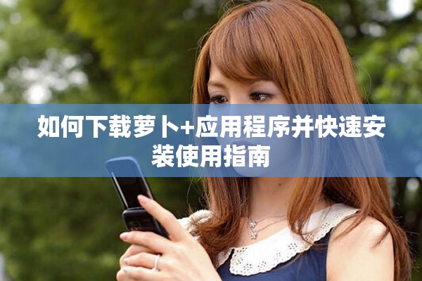 如何下载萝卜+应用程序并快速安装使用指南