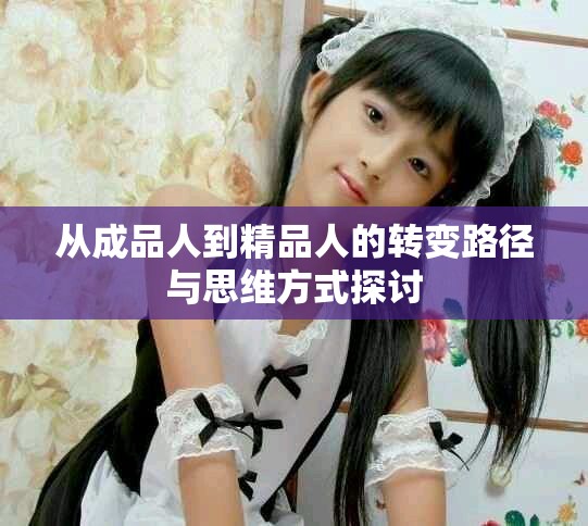 从成品人到精品人的转变路径与思维方式探讨