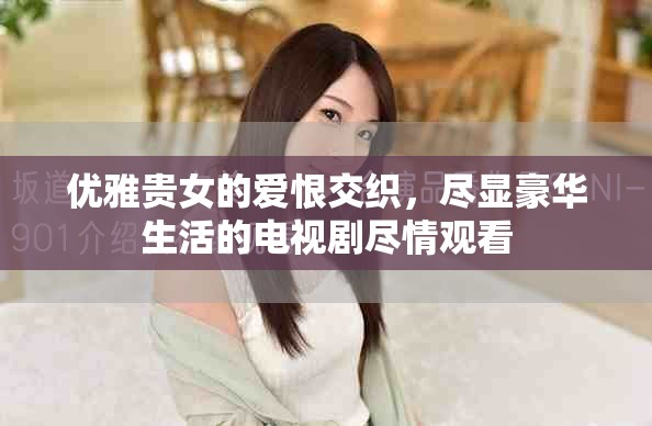优雅贵女的爱恨交织，尽显豪华生活的电视剧尽情观看