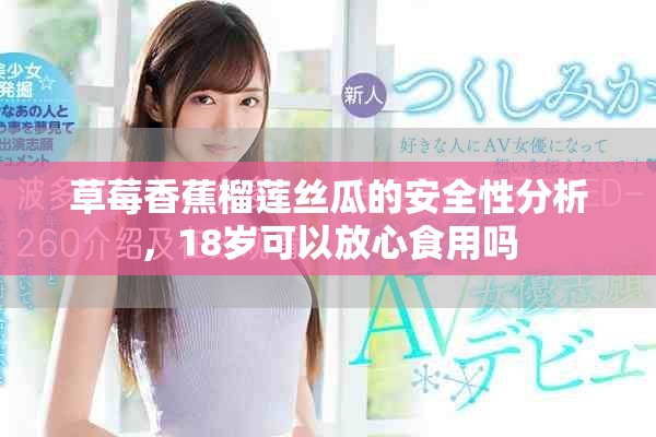 草莓香蕉榴莲丝瓜的安全性分析，18岁可以放心食用吗