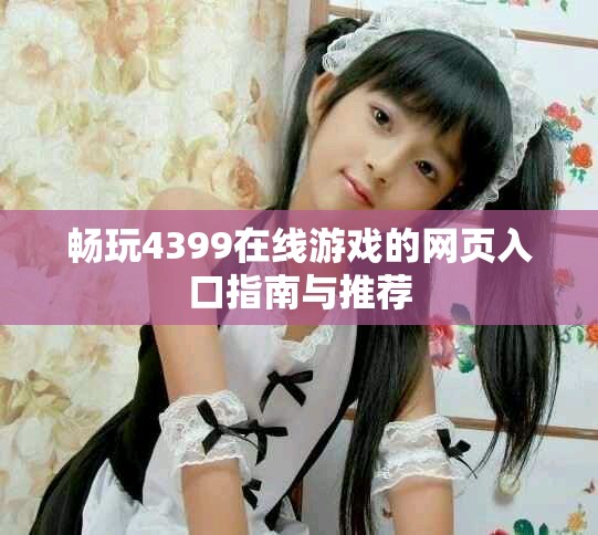 畅玩4399在线游戏的网页入口指南与推荐