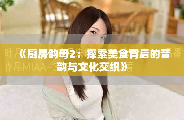 《厨房韵母2：探索美食背后的音韵与文化交织》