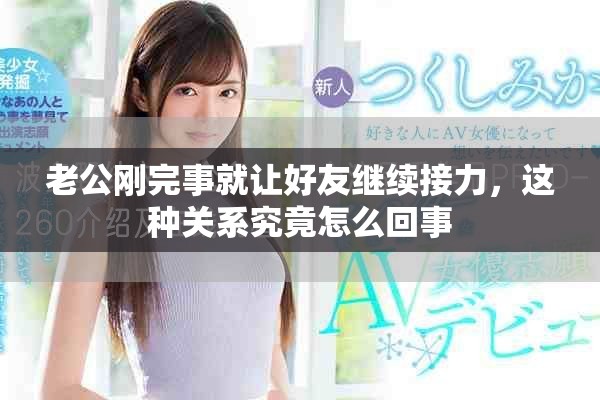 老公刚完事就让好友继续接力，这种关系究竟怎么回事