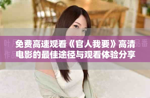 免费高速观看《官人我要》高清电影的最佳途径与观看体验分享