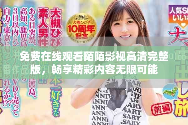 免费在线观看陌陌影视高清完整版，畅享精彩内容无限可能