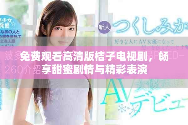 免费观看高清版桔子电视剧，畅享甜蜜剧情与精彩表演