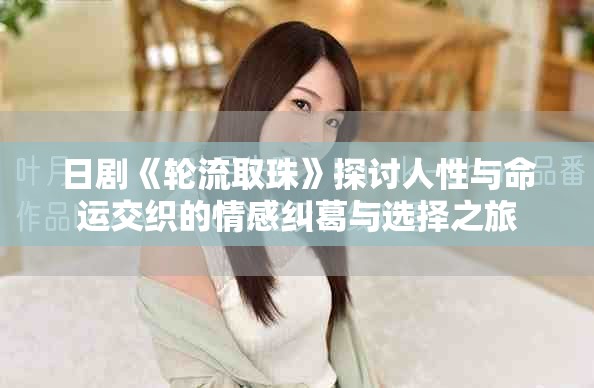 日剧《轮流取珠》探讨人性与命运交织的情感纠葛与选择之旅