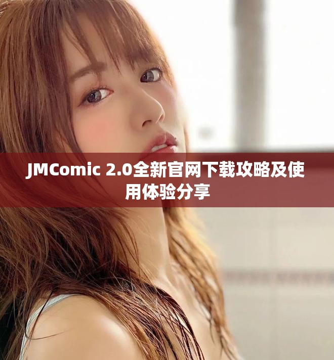 JMComic 2.0全新官网下载攻略及使用体验分享