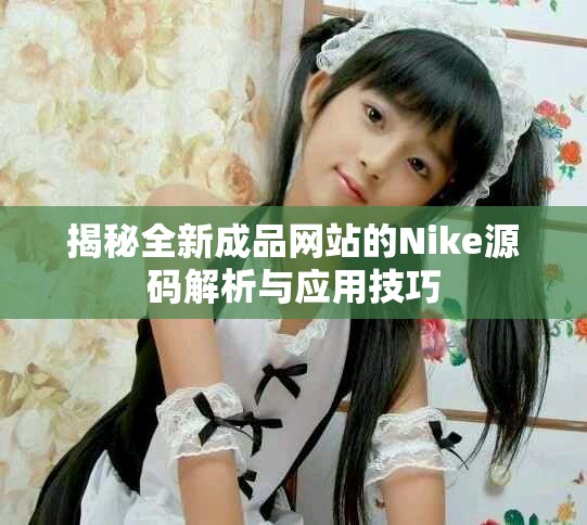 揭秘全新成品网站的Nike源码解析与应用技巧