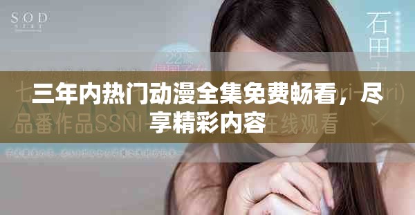 三年内热门动漫全集免费畅看，尽享精彩内容