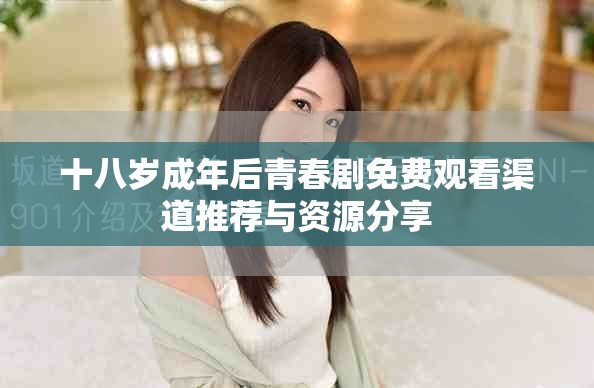 十八岁成年后青春剧免费观看渠道推荐与资源分享
