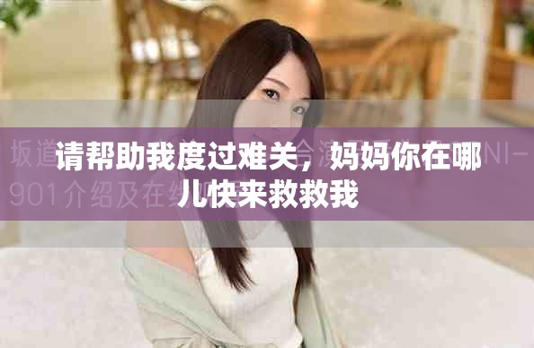 请帮助我度过难关，妈妈你在哪儿快来救救我