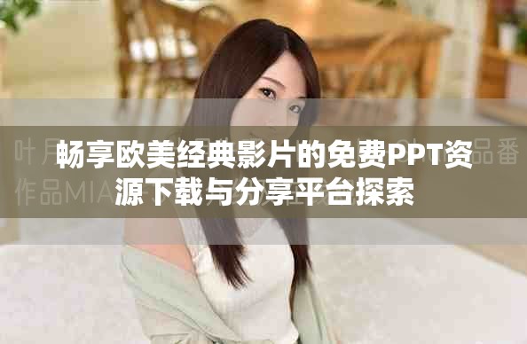 畅享欧美经典影片的免费PPT资源下载与分享平台探索