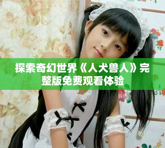 探索奇幻世界《人犬兽人》完整版免费观看体验