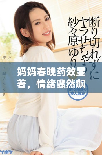 妈妈春晚药效显著，情绪骤然飙升令人咋舌