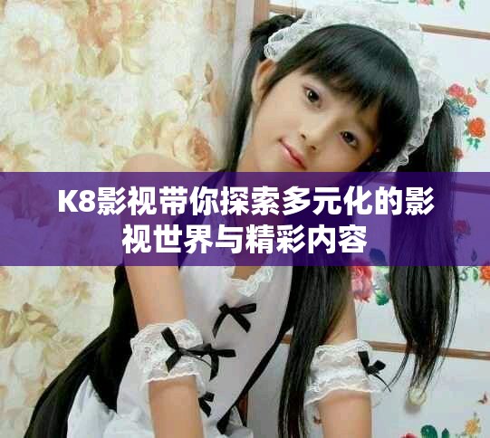 K8影视带你探索多元化的影视世界与精彩内容