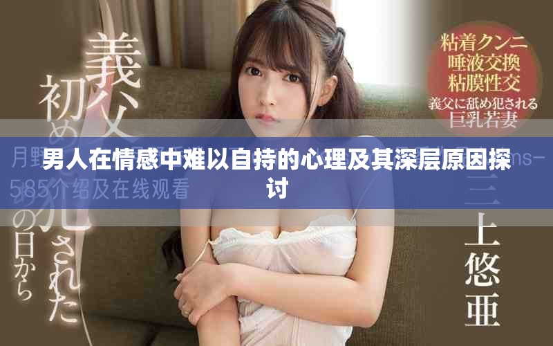 男人在情感中难以自持的心理及其深层原因探讨
