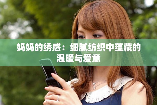 妈妈的绣感：细腻纺织中蕴藏的温暖与爱意