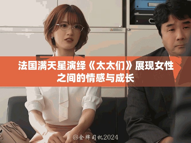 法国满天星演绎《太太们》展现女性之间的情感与成长