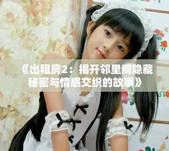 《出租房2：揭开邻里间隐藏秘密与情感交织的故事》