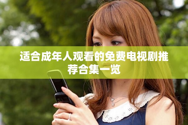 适合成年人观看的免费电视剧推荐合集一览