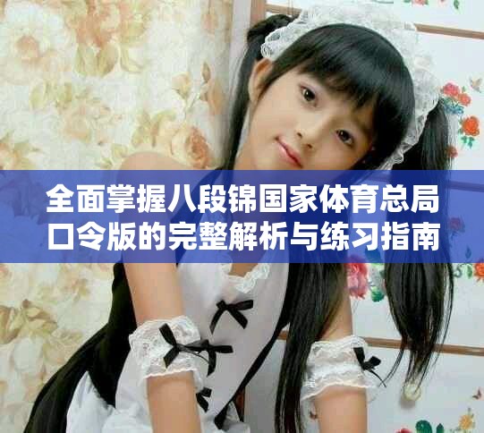 全面掌握八段锦国家体育总局口令版的完整解析与练习指南