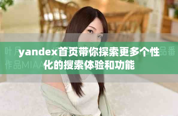 yandex首页带你探索更多个性化的搜索体验和功能