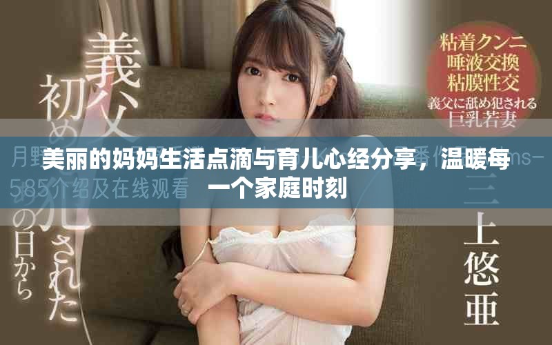 美丽的妈妈生活点滴与育儿心经分享，温暖每一个家庭时刻