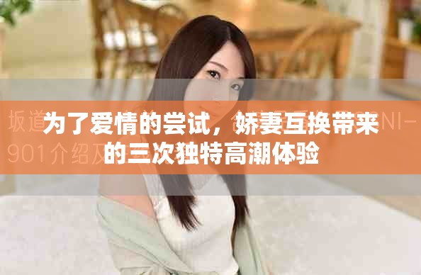 为了爱情的尝试，娇妻互换带来的三次独特高潮体验