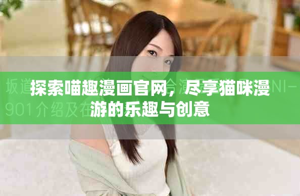 探索喵趣漫画官网，尽享猫咪漫游的乐趣与创意