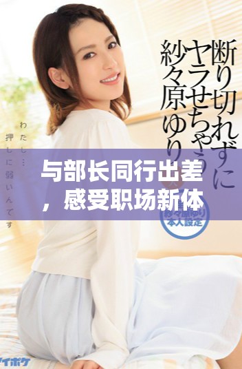 与部长同行出差，感受职场新体验与交流机会
