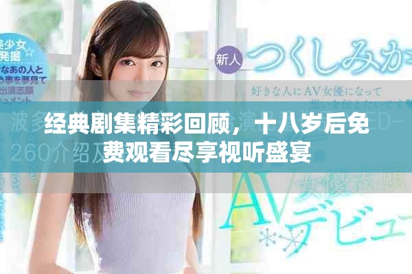 经典剧集精彩回顾，十八岁后免费观看尽享视听盛宴