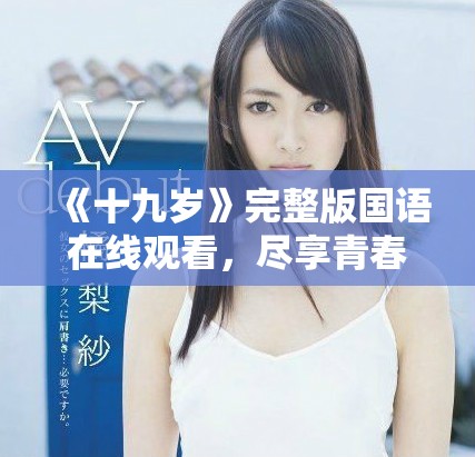 《十九岁》完整版国语在线观看，尽享青春故事与情感交流