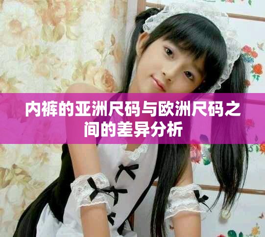 内裤的亚洲尺码与欧洲尺码之间的差异分析