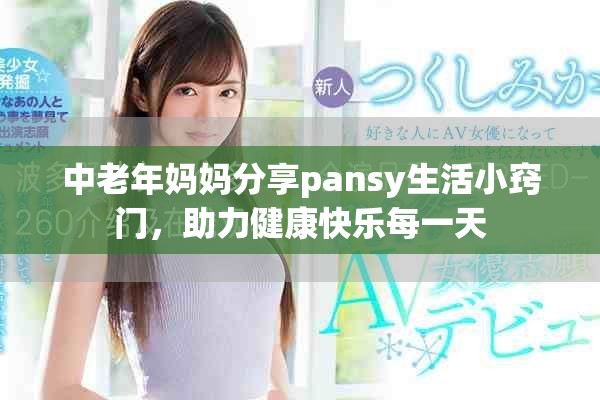 中老年妈妈分享pansy生活小窍门，助力健康快乐每一天