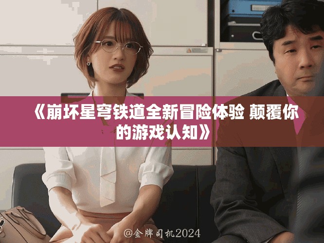 《崩坏星穹铁道全新冒险体验 颠覆你的游戏认知》
