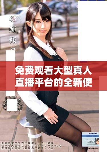 免费观看大型真人直播平台的全新使用体验分享