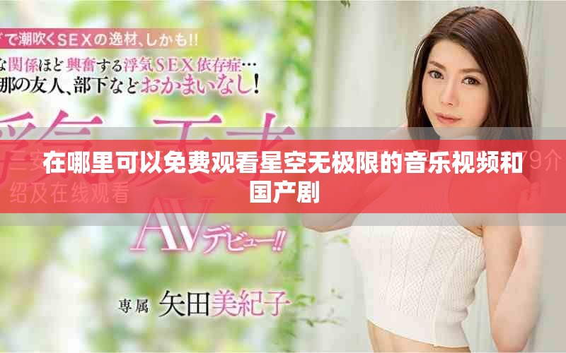 在哪里可以免费观看星空无极限的音乐视频和国产剧