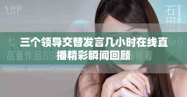 三个领导交替发言几小时在线直播精彩瞬间回顾