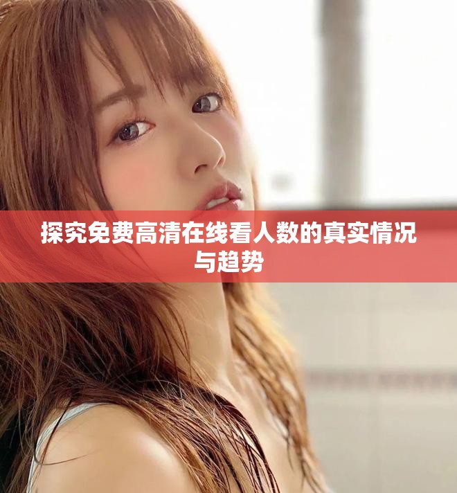 探究免费高清在线看人数的真实情况与趋势